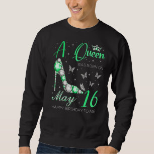 A Queen Was Born On May 16th Happy Birthday To Me Sweatshirt