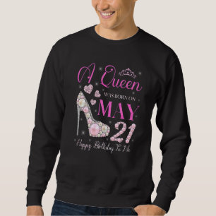 A Queen Was Born On May 21 Happy Birthday To Me Pa Sweatshirt