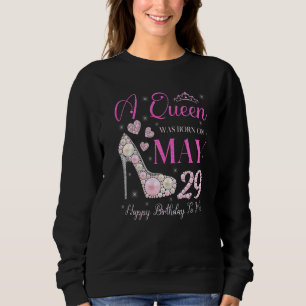 A Queen Was Born On May 29 Happy Birthday To Me Pa Sweatshirt
