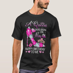 A Queen Was Born On May 6th Happy Birthday To Me T-Shirt