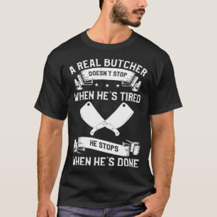 A Real Butcher Doesn t Stop When He s Tired Butche T-Shirt