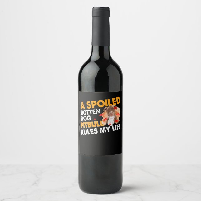 A spoiled rotten dog Pitbull rules my life Wine Label (Front)