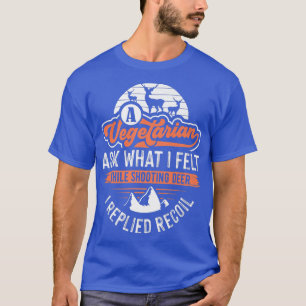 A Vegetarian Ask What I Felt While Shooting Deer T-Shirt