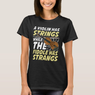 A Violin Has Strings While The Fiddle Has Strangs T-Shirt