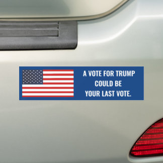 A VOTE FOR TRUMP COULD BE YOUR LAST VOTE BUMPER STICKER