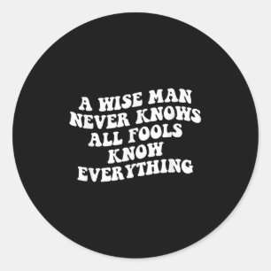 A Wise Man Never Knows All Fools Know Everything Q Classic Round Sticker