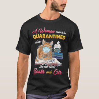 A Woman Cannot Be Quarantined Alone She Also Needs T-Shirt