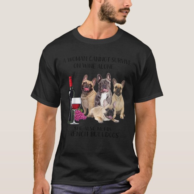 A Woman Cannot Survive On Wine Alone Frenchie Love T-Shirt (Front)