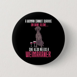 A Woman Cannot Survive On Wine Alone Weimaraner 2 Inch Round Button