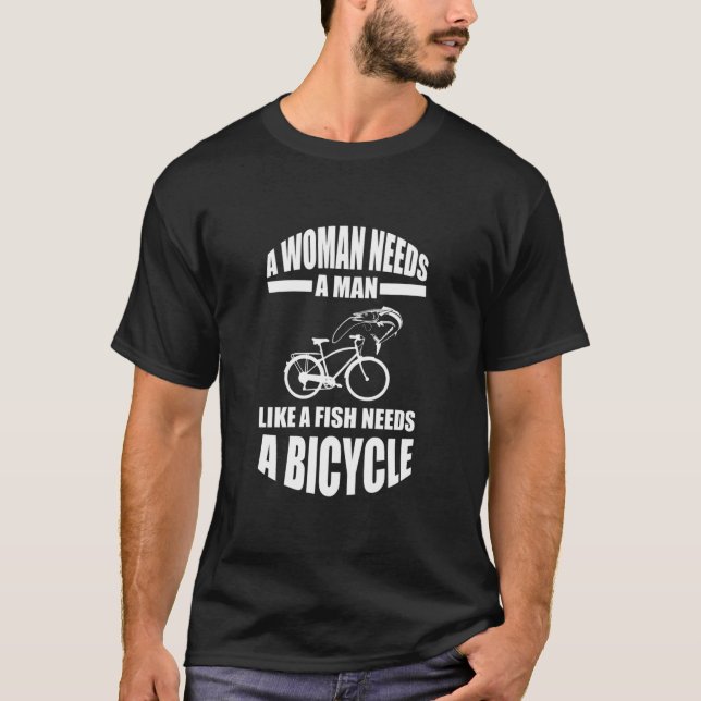 A Woman Needs A Man Like A Fish Needs A Bicycle  T-Shirt (Front)