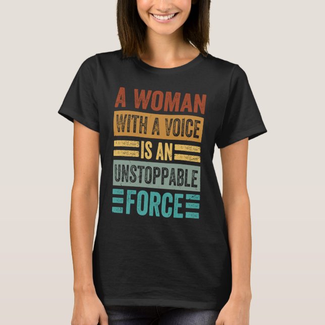 A Woman With A Voice Is An Unstoppable Force  Wome T-Shirt (Front)