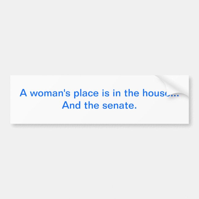 "A woman's place is in the house.. And the senate. Bumper Sticker (Front)