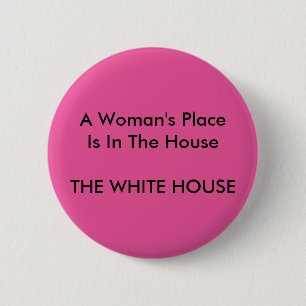 A Woman's Place Is In The House THE WHITE HOUSE 2 Inch Round Button
