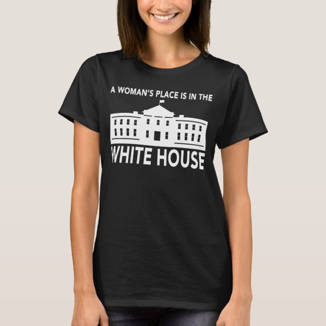 "A WOMAN'S PLACE IS IN THE WHITE HOUSE" T-Shirt (Front)
