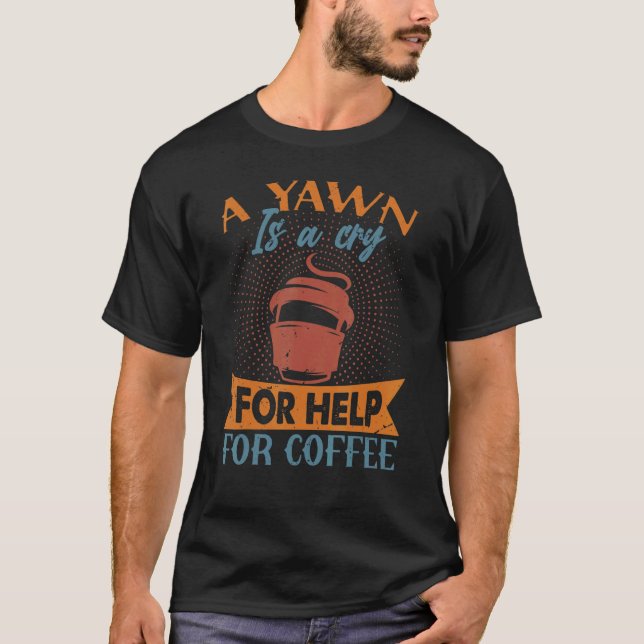 A Yawn Is A Cry For Help For Coffee   Jokes T-Shirt (Front)