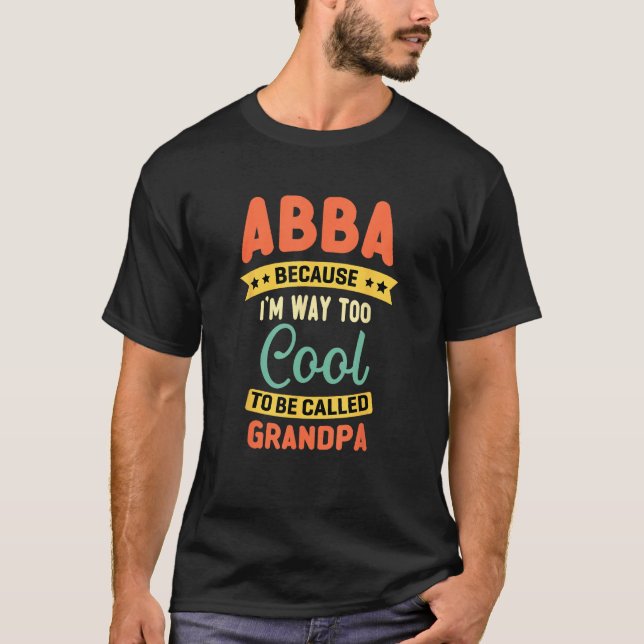 Abba Because I m Too Cool To Be Called Grandpa Fat T-Shirt (Front)