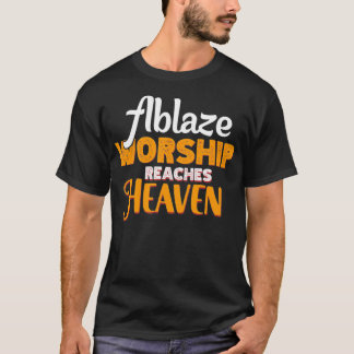 Ablaze Worship reaches Heaven from His people who T-Shirt