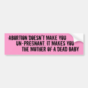 Abortion Doesn’t Make You , Un-pregnant, It Mak. Bumper Sticker