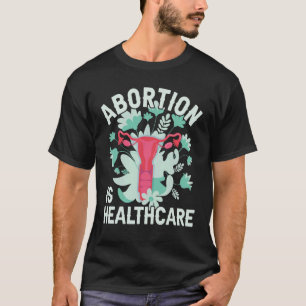 Abortion Is Healthcare Pro Choice Pro Abortion Fe T-Shirt