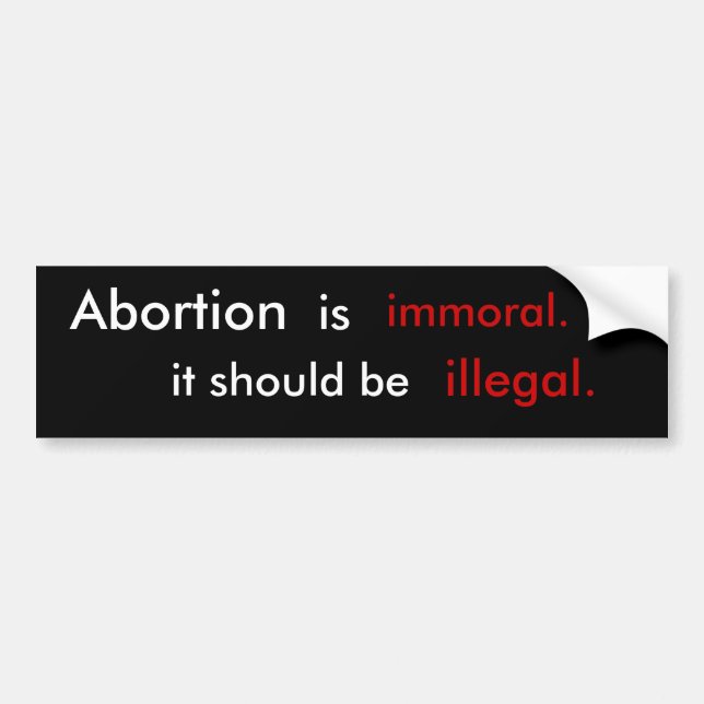 Abortion is immoral it should be  illegal. bumper sticker (Front)