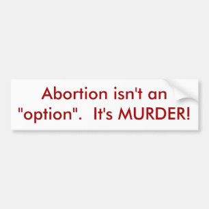 Abortion isn't an "option". It's MURDER! Bumper Sticker