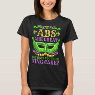 Abs Are Great But Have You Tried King Cake  Mardi  T-Shirt