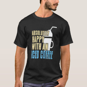 Absolutely Happy With An Iced Coffee Awesome Prese T-Shirt