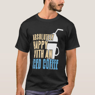 Absolutely Happy With An Iced Coffee Awesome Prese T-Shirt