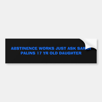 ABSTINENCE WORKS JUST ASK SARAH PALINS 17 YR OL... BUMPER STICKER