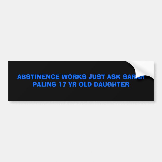 ABSTINENCE WORKS JUST ASK SARAH PALINS 17 YR OL... BUMPER STICKER (Front)