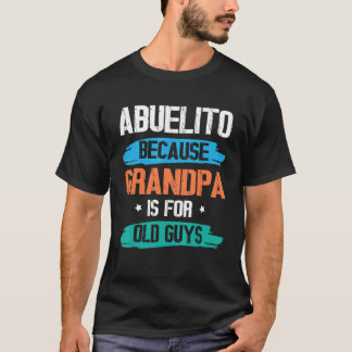 Abuelito Because Grandpa Is For Old Guys Happy Day T-Shirt
