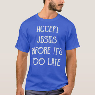 Accept Jesus Before Its Too Late Funny Quotes T-Shirt