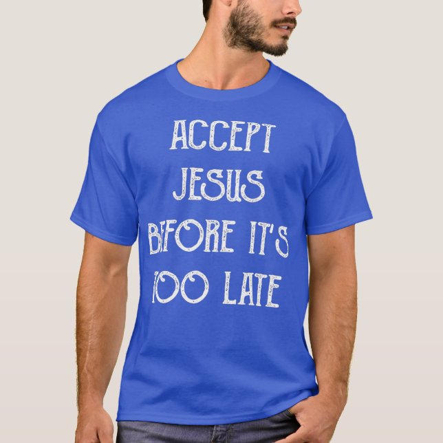 Accept Jesus Before Its Too Late Funny Quotes T-Shirt (Front)