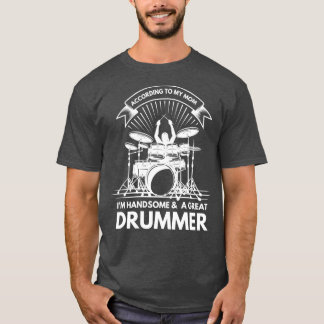According To My Mom Im Handsome And A Great Drumme T-Shirt