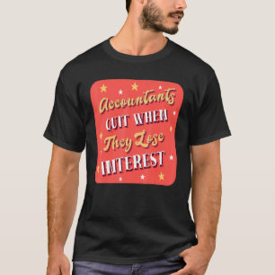 Accountants Quit When They Lose Interest Accounta T-Shirt