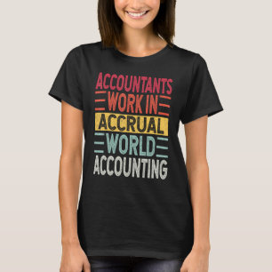 Accountants Work In Accrual World Accounting Quote T-Shirt