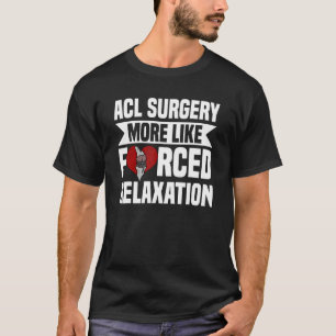 Acl Surgery Knee Reconstruction Forced Relaxation T-Shirt