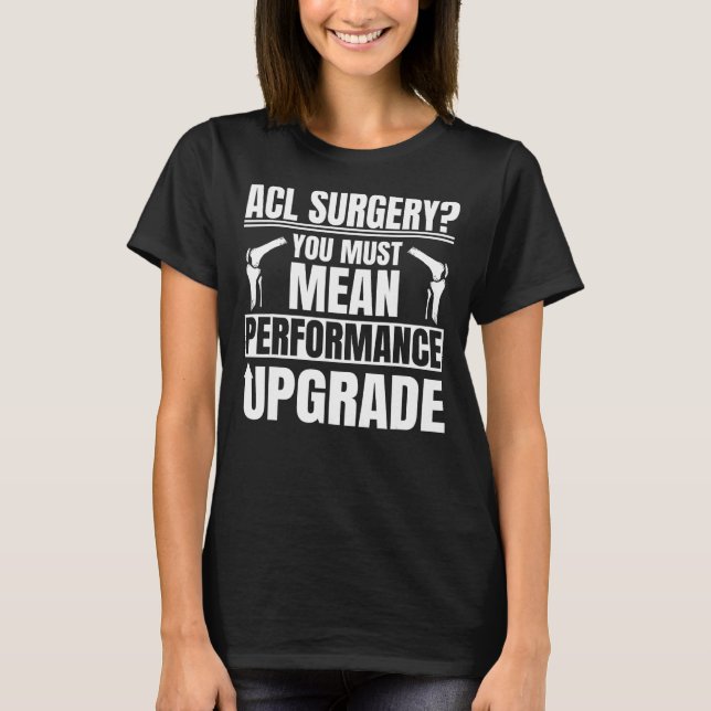 ACL Surgery Performance Upgrade Knee Reconstructio T-Shirt (Front)