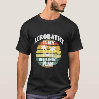 Acrobatics Is My Retiret Plan Pension Acrobatics T-Shirt
