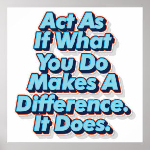 Act As If What You Do Makes A Difference. It Does. Poster
