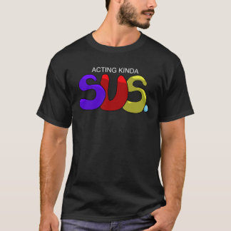 Acting Kinda SUS. T-Shirt