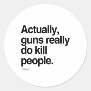 Actually guns really do kill people classic round sticker