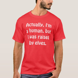 Actually, I'm a human, but I was raised by elves. T-Shirt
