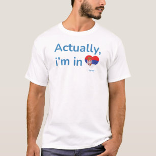 Actually im in Serbia T-Shirt