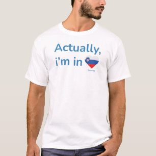 Actually im in Slovenia T-Shirt