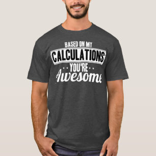 Actuary Based On My Calculations Youre Awesome T-Shirt