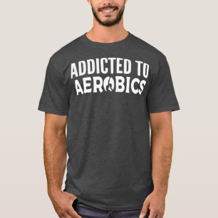 Addicted to Aerobics Dance Instructor Gift T-Shirt