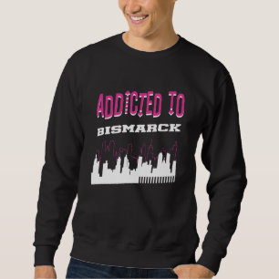 Addicted To Bismarck  Vacation Humor Trip North Da Sweatshirt
