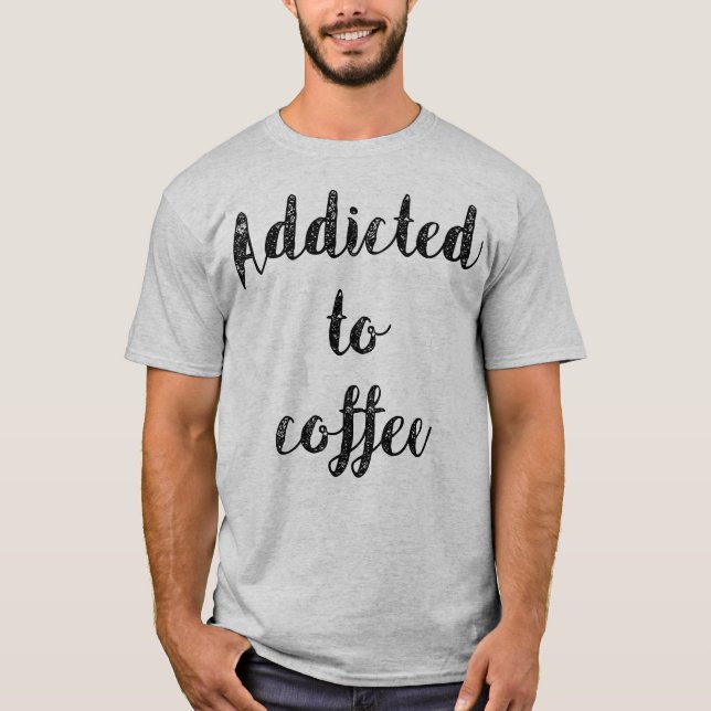 Addicted To Coffee T-Shirt (Front)