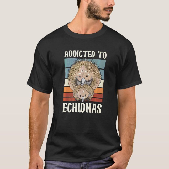 Addicted To Echidnas Quote For An Echidna Nerd   T-Shirt (Front)